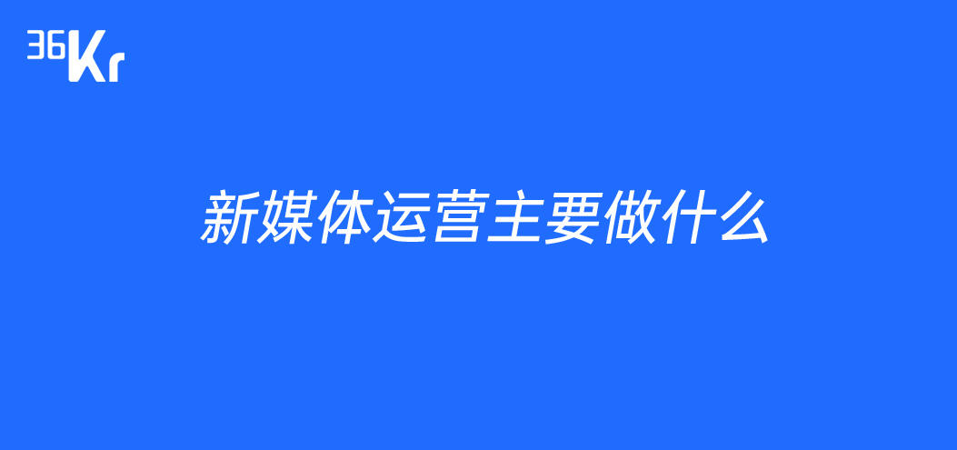 新媒体运营主要做什么