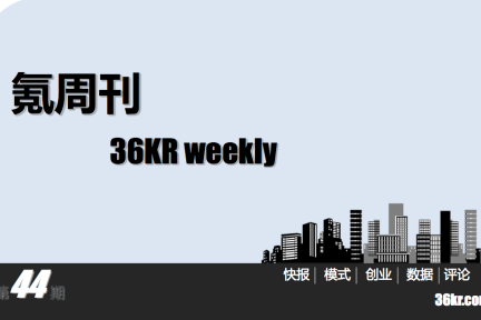 一周文章汇总+氪周刊：互联网创业必读——第44期