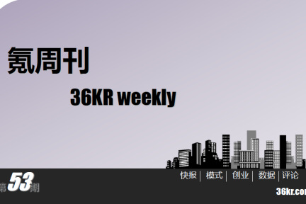 一周文章汇总+《氪周刊：互联网创业必读》（第53期）