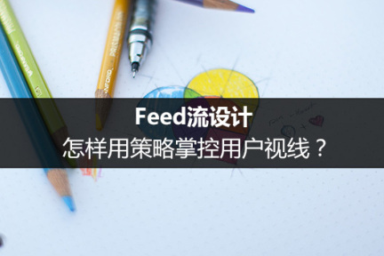 Feed流设计：怎样用策略掌控用户视线？