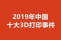 潮科技 | 2019年「中国十大3D打印事件」总结