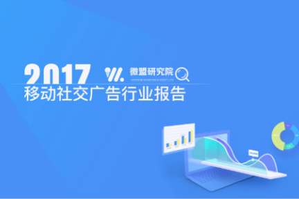 2017移动社交广告报告：近八成广告主倾向投放朋友圈广告，过半广告主认可小程序广告效果优势