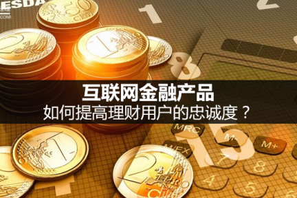 互联网金融产品：如何提高理财用户的忠诚度？