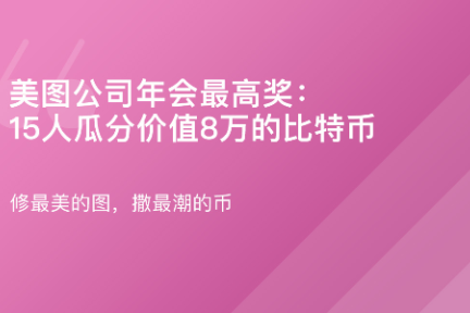 「美图年会最高奖：15人瓜分价值8万的比特币·谈资」2月2日