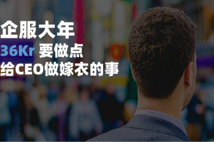 2019企服大年，36氪要做点“给CEO做嫁衣”的服务