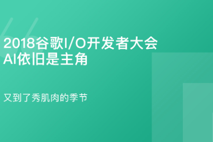 「2018谷歌I/O开发者大会：AI依旧是主角·谈资」5月14日