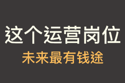 未来几年，这个运营岗位将非常有钱途