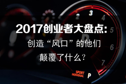 新商业NEO100 | 2017创业者大盘点：创造“风口”的他们，颠覆了什么？