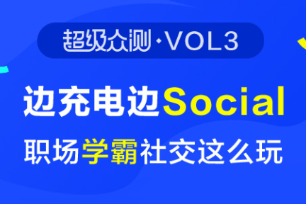 【超级众测】第3期：边充电边social，职场学霸社交这么玩