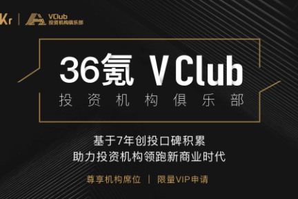 36氪正式启动“VClub”投资机构俱乐部，携手优秀资本迈入新商业时代
