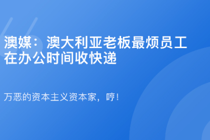 「澳媒：澳大利亚老板最烦员工在办公时间收快递·谈资」3月8日