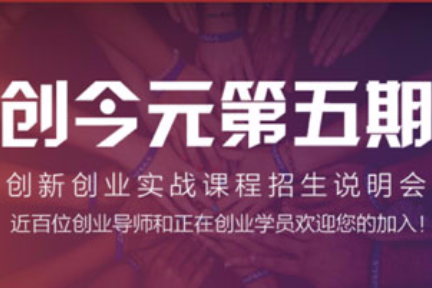 创今元 第五期创新创业实战课程报名已启动