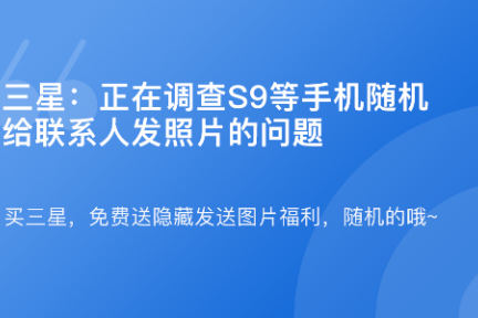 「三星：正在调查S9等手机随机给联系人发照片的问题·谈资」7月4日