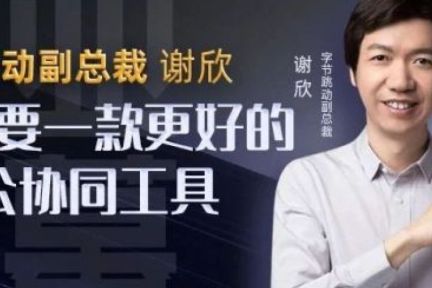 字节跳动副总裁谢欣：我们需要一款更好的办公协同工具