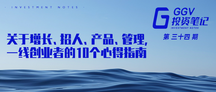 关于增长、招人、产品、管理，一线创业者的10个心得指南 | GGV投资笔记第三十四期