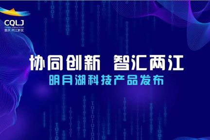 “协同创新 智汇两江”明月湖科技产品发布专场将在两江新区举行