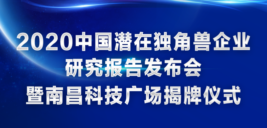 来了！2020中国潜在独角兽企业研究报告发布会暨南昌科技广场揭牌仪式！