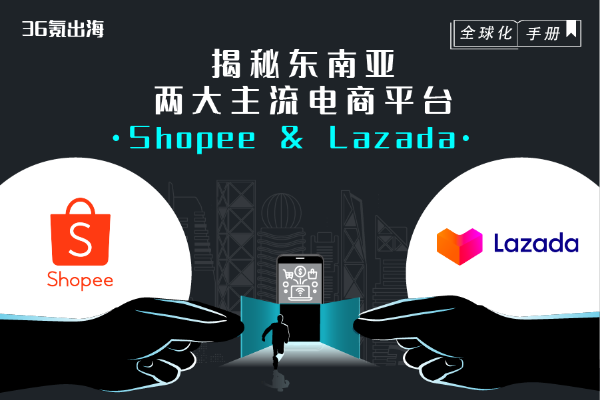 全球化手册 | 横向对比东南亚两大主流电商平台 — Shopee & Lazada