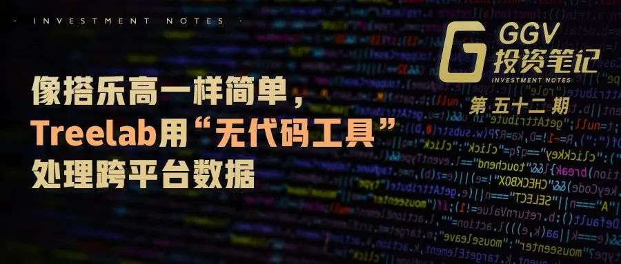 像搭乐高一样简单，Treelab用“无代码工具”处理跨平台数据｜GGV投资笔记第五十二期