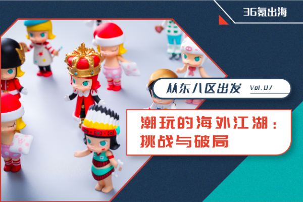 从东八区出发 | 潮玩的海外江湖：挑战与破局