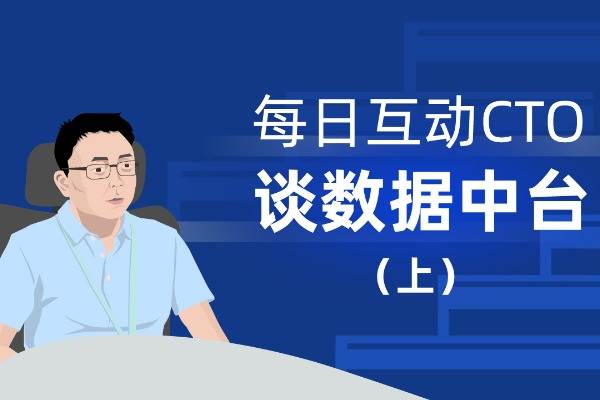 每日互动CTO谈数据中台(上)：从要求、方法论到应用实践