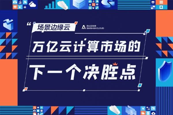 36氪专访 | 白山云科技霍涛：场景边缘云，万亿云计算市场的下一个决胜点