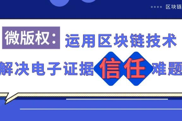 微版权：用区块链技术解决电子证据信任难题，全方位保护知识产权