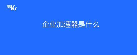 企业加速器是什么意思?