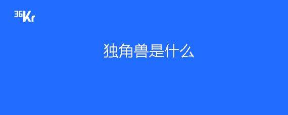 独角兽企业是什么意思 36氪