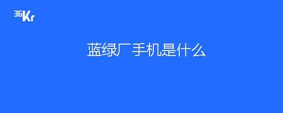 蓝绿厂是指什么手机
