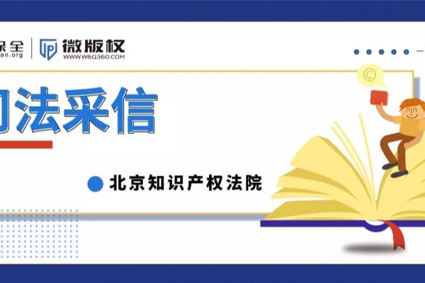 司法采信 | 北京知识产权法院再次认可微版权取证证据的真实性与可靠性