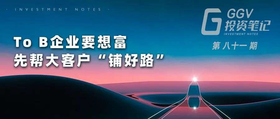 To B企业要想富，先帮大客户“铺好路”——GGV投资笔记第八十一期