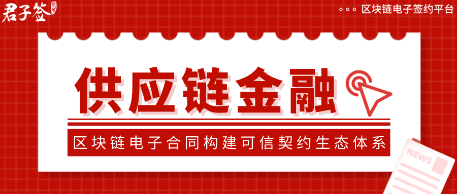 君子签区块链电子合同构建可信契约生态体系，提升供应链金融风控能力