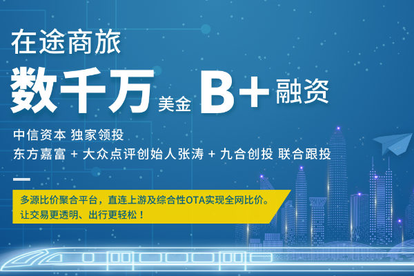 在途商旅完成B+轮融资,中信资本独家领投