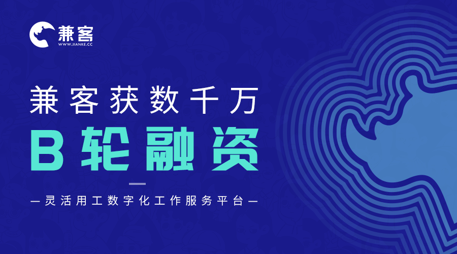 36氪首发 | 灵活用工服务平台「兼客」获数千万元B轮融资，聚焦数字化工作岗位