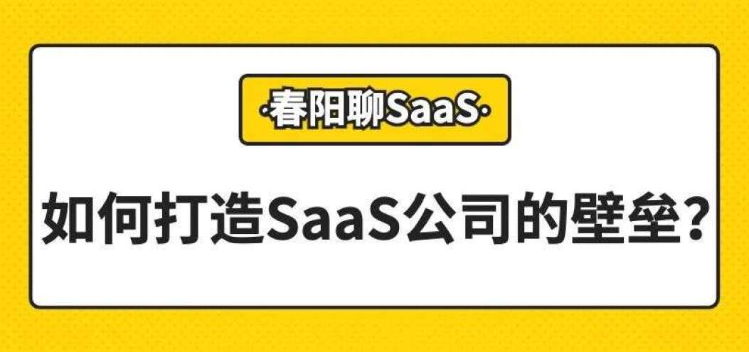 如何打造SaaS企业的护城河，如果真有的话