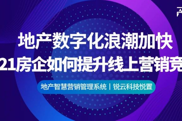 房地产数字化浪潮加快，2021锐云科技如何赋能房企提升线上营销竞争力？