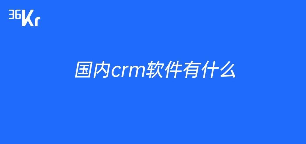 国内crm软件有什么