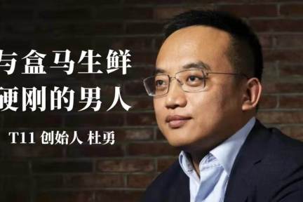 硬刚盒马生鲜的男人:t11创始人杜勇