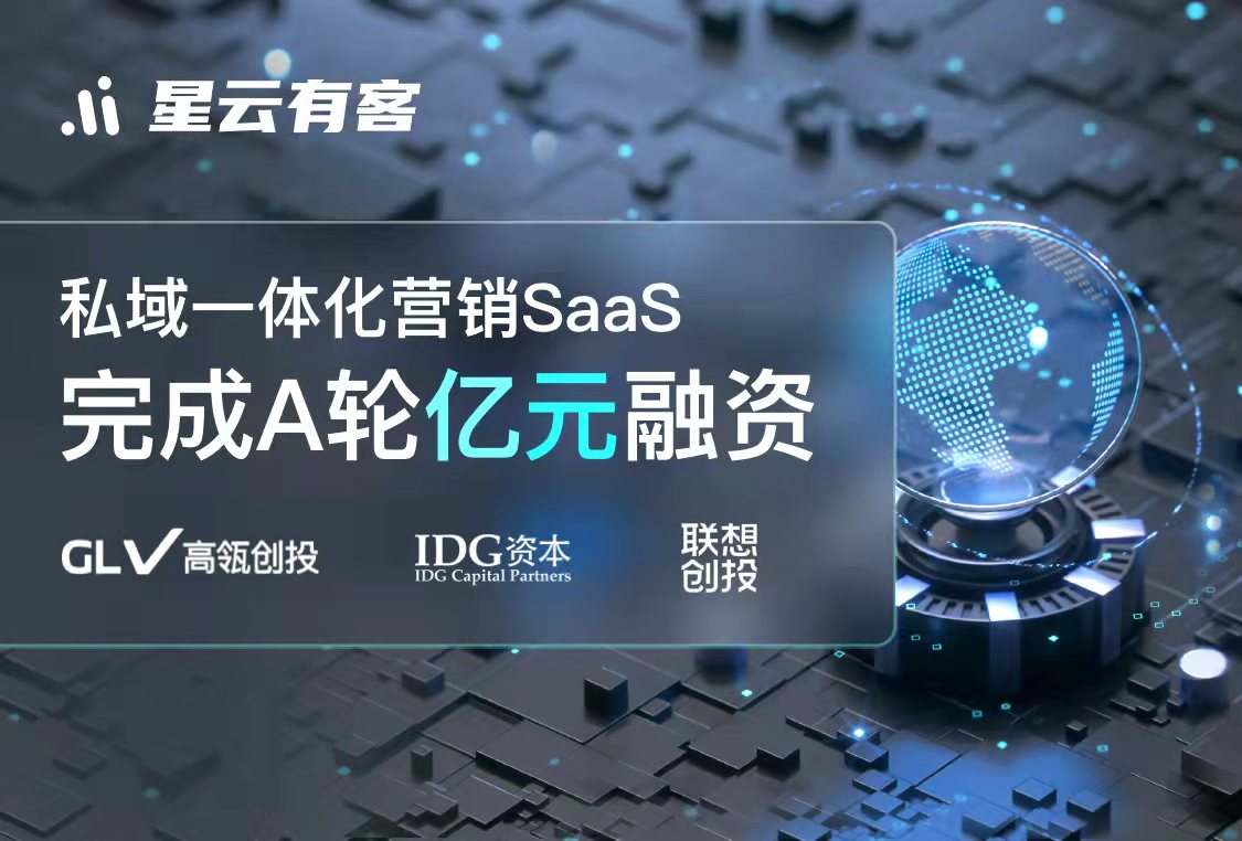 私域一体化营销SaaS「星云有客」完成A轮亿元融资，高瓴创投和IDG资本领投，联想创投连投三轮