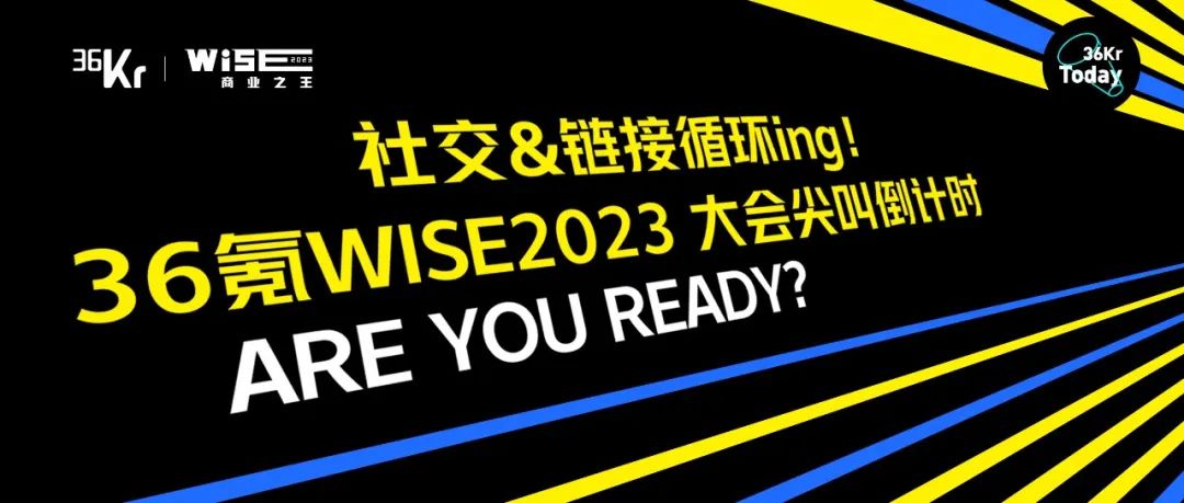 社交&链接循环ing！36氪WISE2023 大会尖叫倒计时，ARE YOU READY?