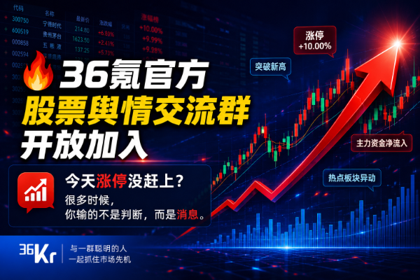 36Kr Official Stock Public Opinion Exchange Group is Open for Joining, Get A-share First-hand Information - 36Kr